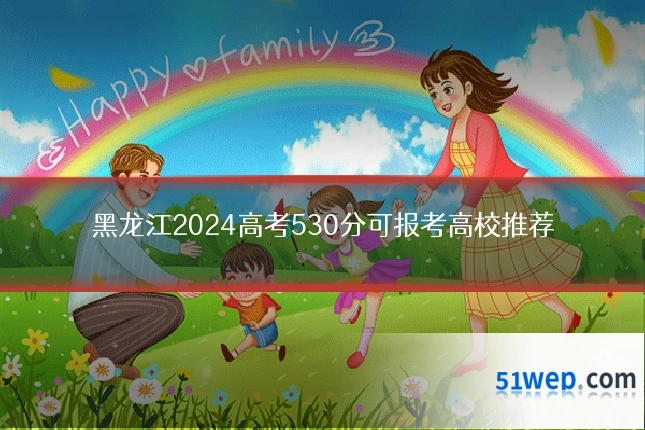 黑龙江2024高考530分可报考高校推荐