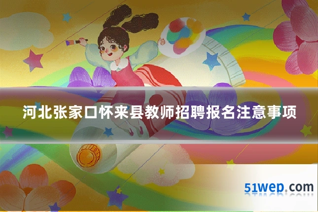 河北张家口怀来县教师招聘报名注意事项