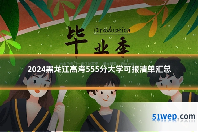 2024黑龙江高考555分大学可报清单汇总