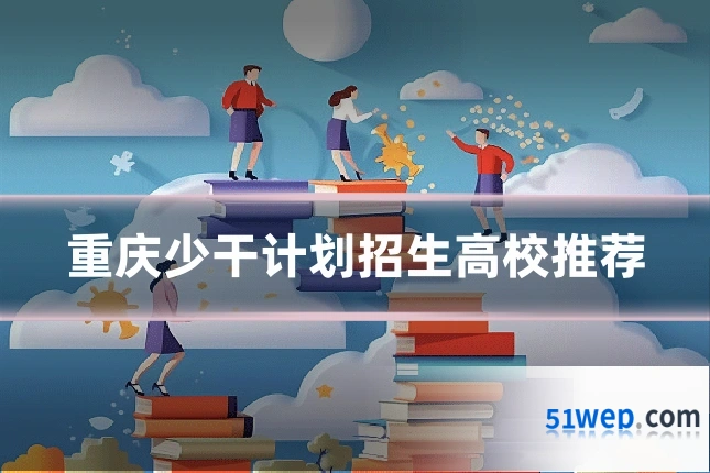 重庆少干计划招生高校推荐