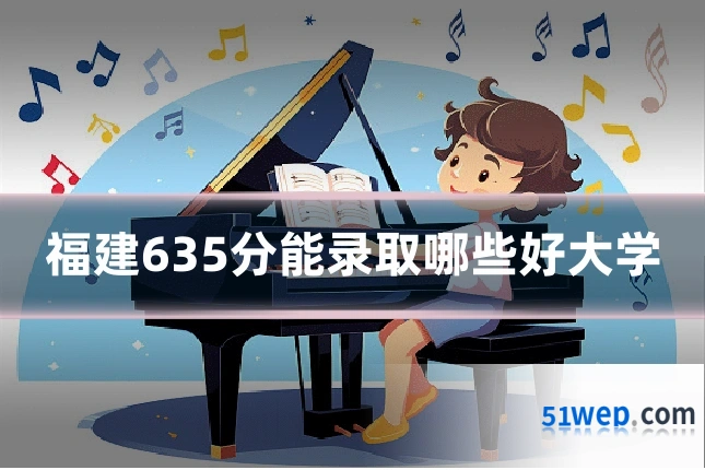 福建635分能录取哪些好大学