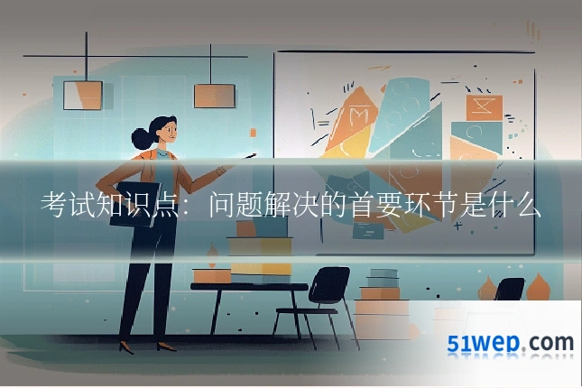 考试知识点:问题解决的首要环节是什么
