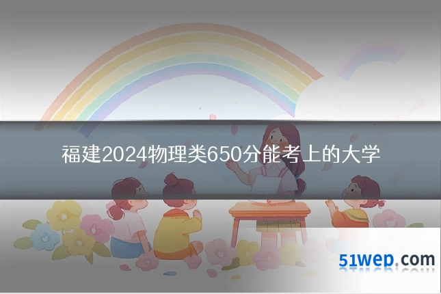 福建2024物理类650分能考上的大学