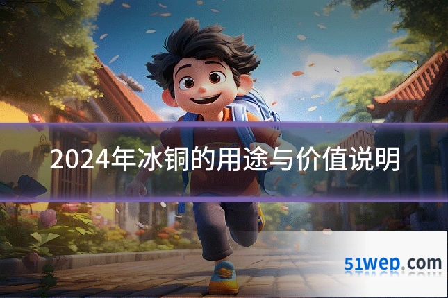 2024年冰铜的用途与价值说明