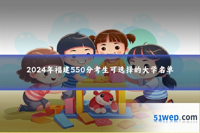 2024年福建550分考生可选择的大学名单