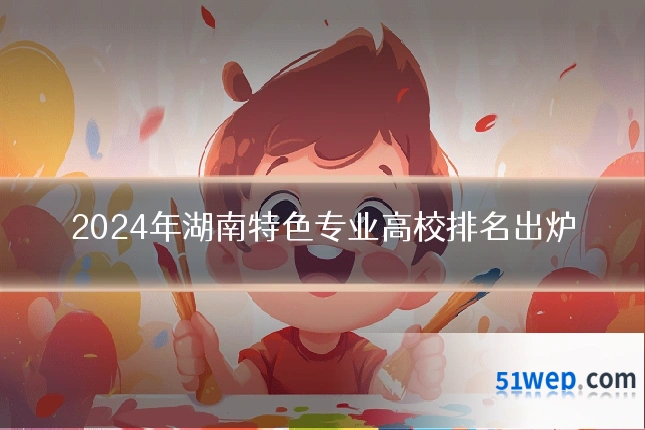 2024年湖南特色专业高校排名出炉
