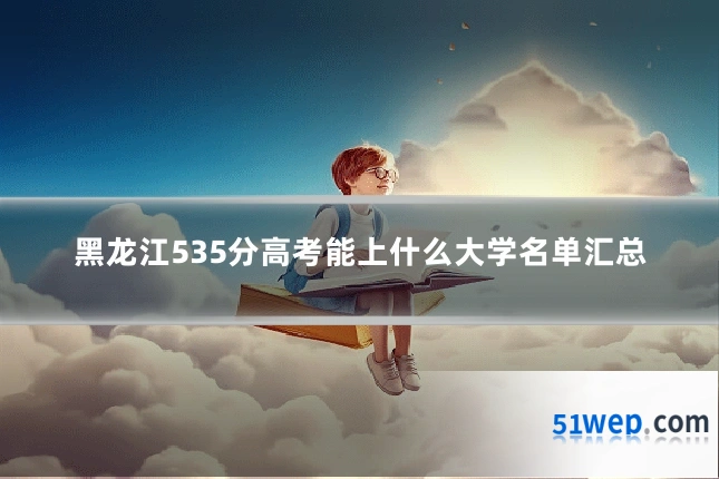 黑龙江535分高考能上什么大学名单汇总