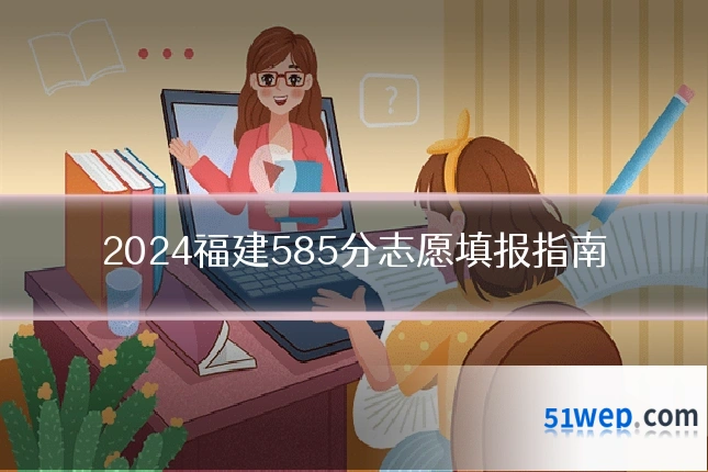 2024福建585分志愿填报指南