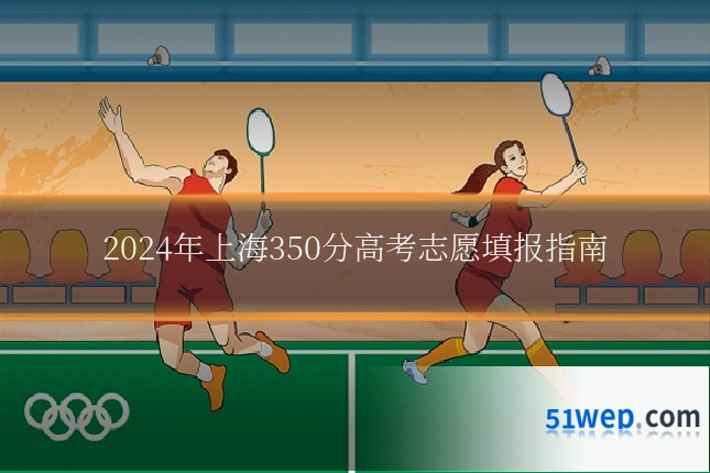 2024年上海350分高考志愿填报指南