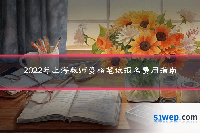 2022年上海教师资格笔试报名费用指南