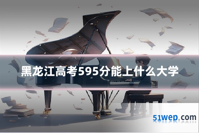 黑龙江高考595分能上什么大学