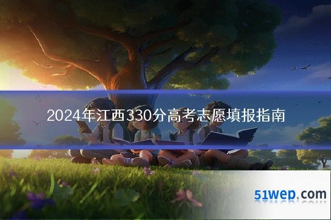 2024年江西330分高考志愿填报指南