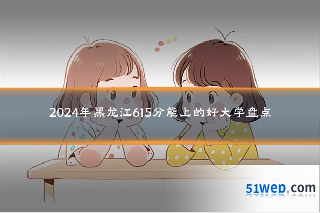 2024年黑龙江615分能上的好大学盘点