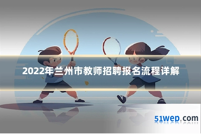2022年兰州市教师招聘报名流程详解