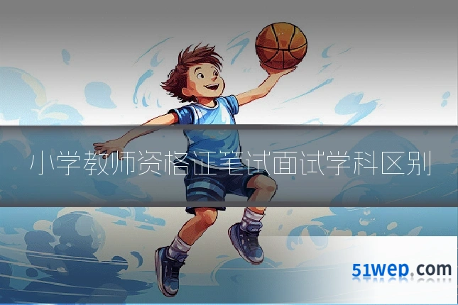 小学教师资格证笔试面试学科区别