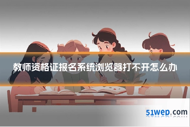 教师资格证报名系统浏览器打不开怎么办