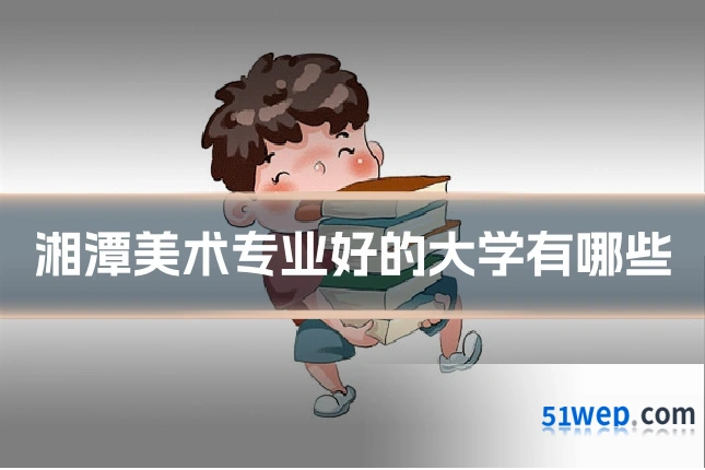 湘潭美术专业好的大学有哪些