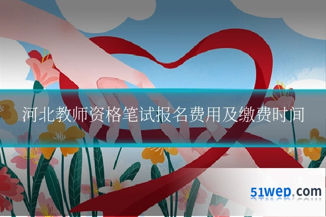 河北教师资格笔试报名费用及缴费时间