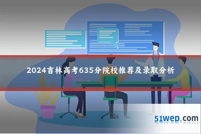 2024吉林高考635分院校推荐及录取分析