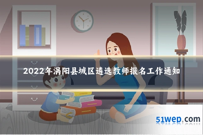 2022年涡阳县城区遴选教师报名工作通知
