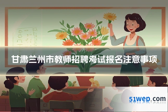 甘肃兰州市教师招聘考试报名注意事项