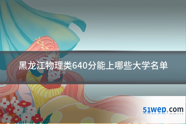 黑龙江物理类640分能上哪些大学名单