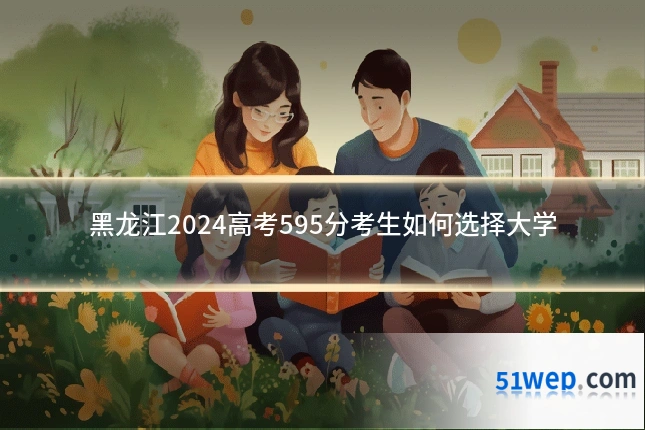黑龙江2024高考595分考生如何选择大学