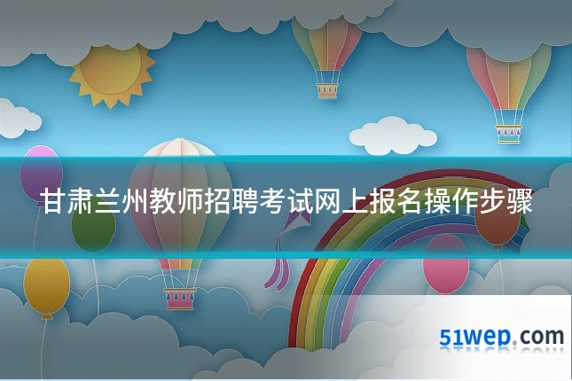 甘肃兰州教师招聘考试网上报名操作步骤