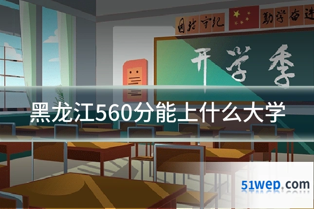 黑龙江560分能上什么大学