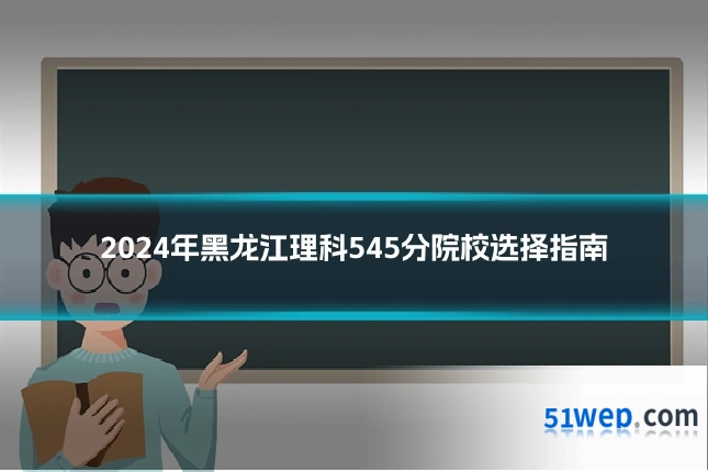 2024年黑龙江理科545分院校选择指南
