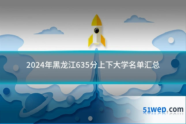2024年黑龙江635分上下大学名单汇总