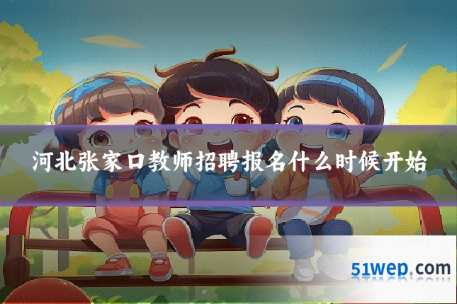 河北张家口教师招聘报名什么时候开始