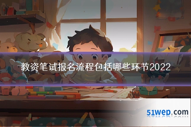 教资笔试报名流程包括哪些环节2022
