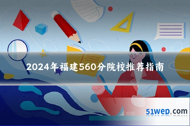 2024年福建560分院校推荐指南