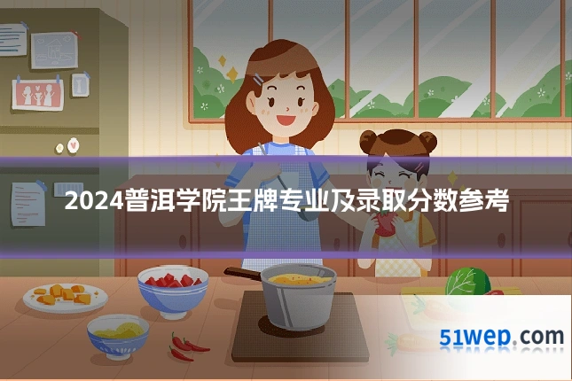 2024普洱学院王牌专业及录取分数参考