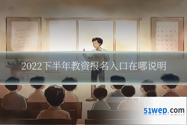 2022下半年教资报名入口在哪说明