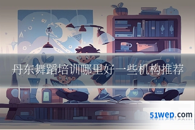 丹东舞蹈培训哪里好一些机构推荐