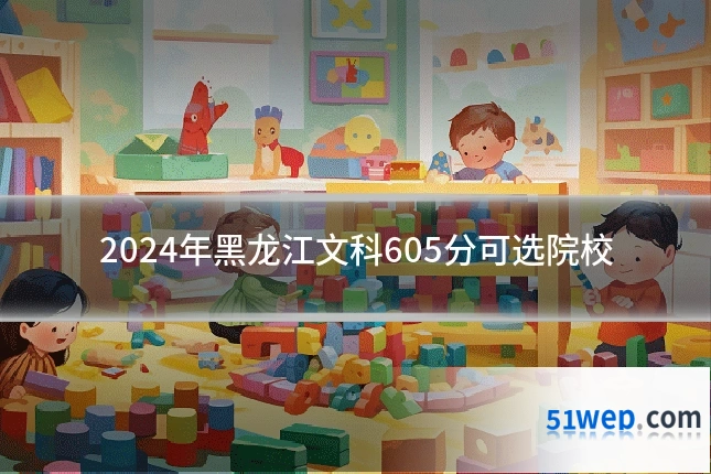 2024年黑龙江文科605分可选院校
