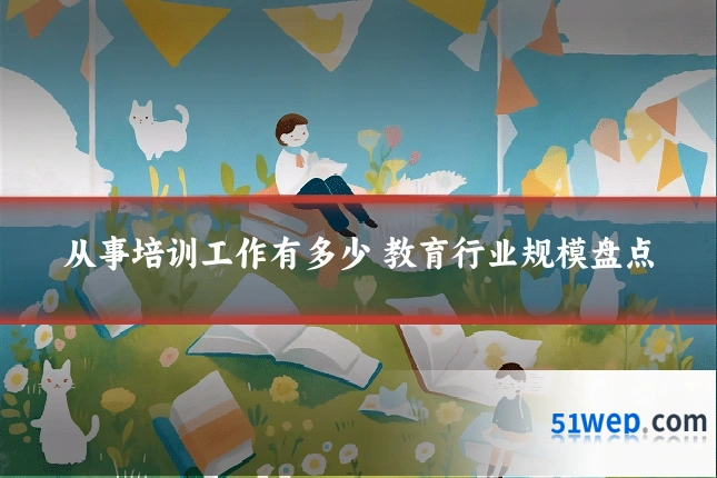 从事培训工作有多少 教育行业规模盘点