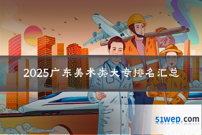 2025广东美术类大专排名汇总