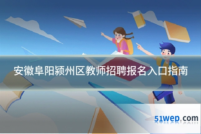 安徽阜阳颍州区教师招聘报名入口指南
