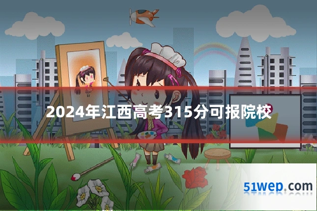 2024年江西高考315分可报院校