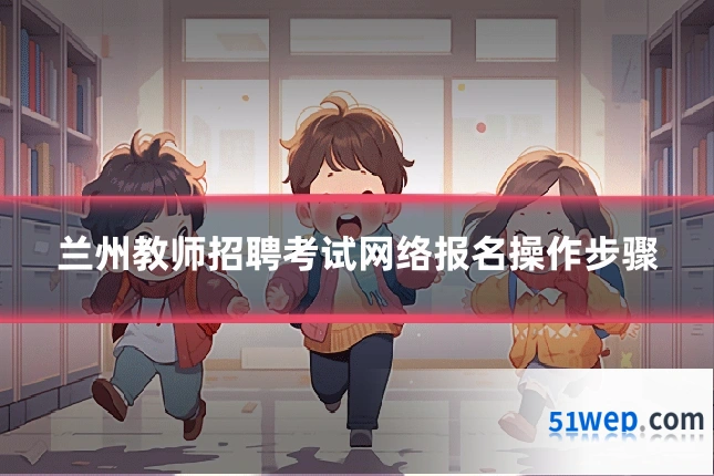 兰州教师招聘考试网络报名操作步骤