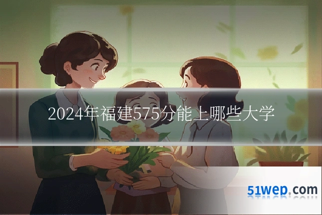 2024年福建575分能上哪些大学