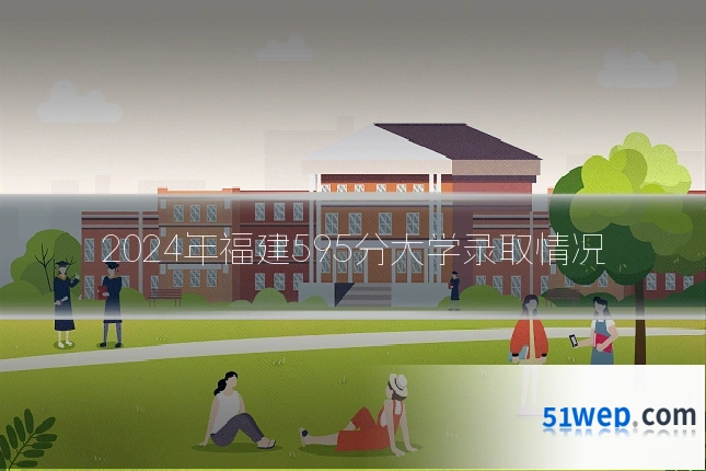 2024年福建595分大学录取情况