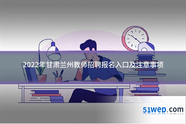 2022年甘肃兰州教师招聘报名入口及注意事项