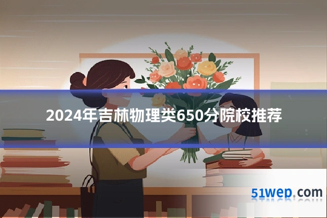 2024年吉林物理类650分院校推荐