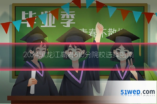 2024黑龙江高考610分院校选择指南