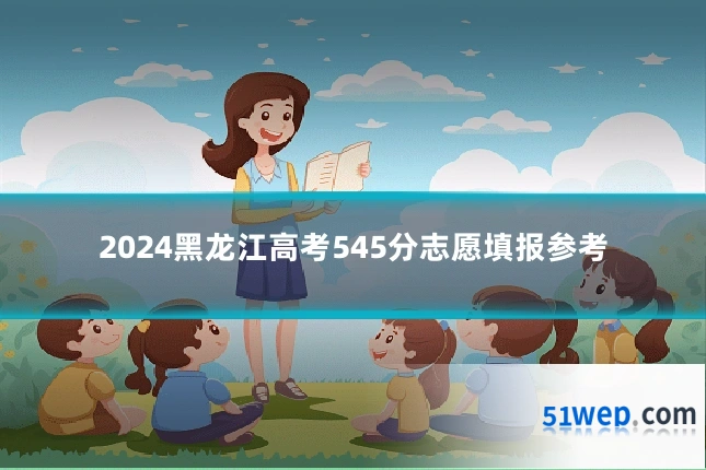 2024黑龙江高考545分志愿填报参考