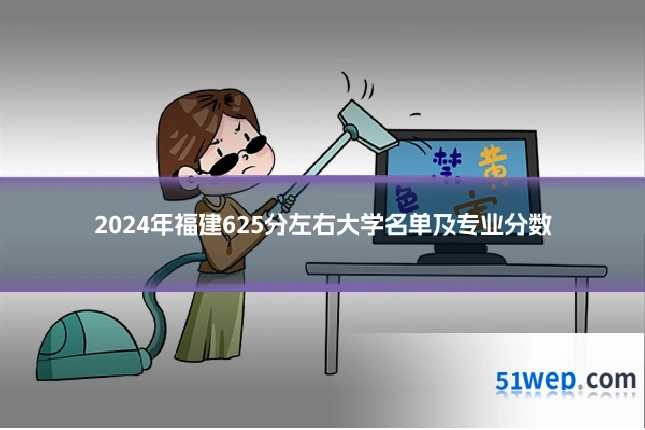 2024年福建625分左右大学名单及专业分数